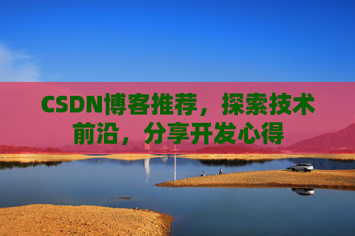 CSDN博客推荐,探索技术前沿,分享开发心得